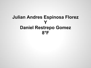 Julian Andres Espinosa Florez
Y
Daniel Restrepo Gomez
8°F
 