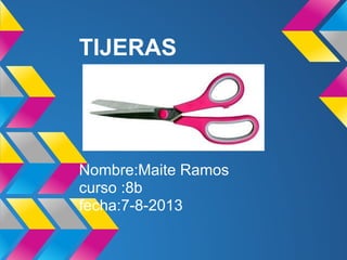 TIJERAS
Nombre:Maite Ramos
curso :8b
fecha:7-8-2013
 