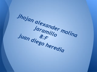 jhojan alexander molina
jaramillo8:Fjuan diego heredia
 