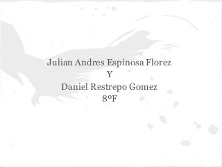 Julian Andres Espinosa Florez
Y
Daniel Restrepo Gomez
8ºF
 