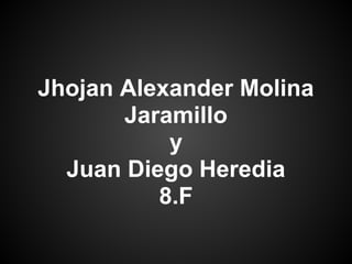 Jhojan Alexander Molina
Jaramillo
y
Juan Diego Heredia
8.F
 