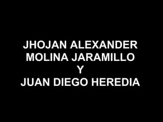 JHOJAN ALEXANDER
MOLINA JARAMILLO
Y
JUAN DIEGO HEREDIA
 