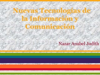 Nuevas Tecnologías de
la Información y
Comunicación
Nazar Anabel Judith
 