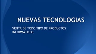 NUEVAS TECNOLOGIAS
VENTA DE TODO TIPO DE PRODUCTOS
INFORMATICOS

 