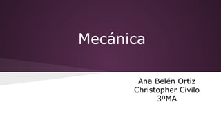 Mecánica
Ana Belén Ortiz
Christopher Civilo
3ºMA

 