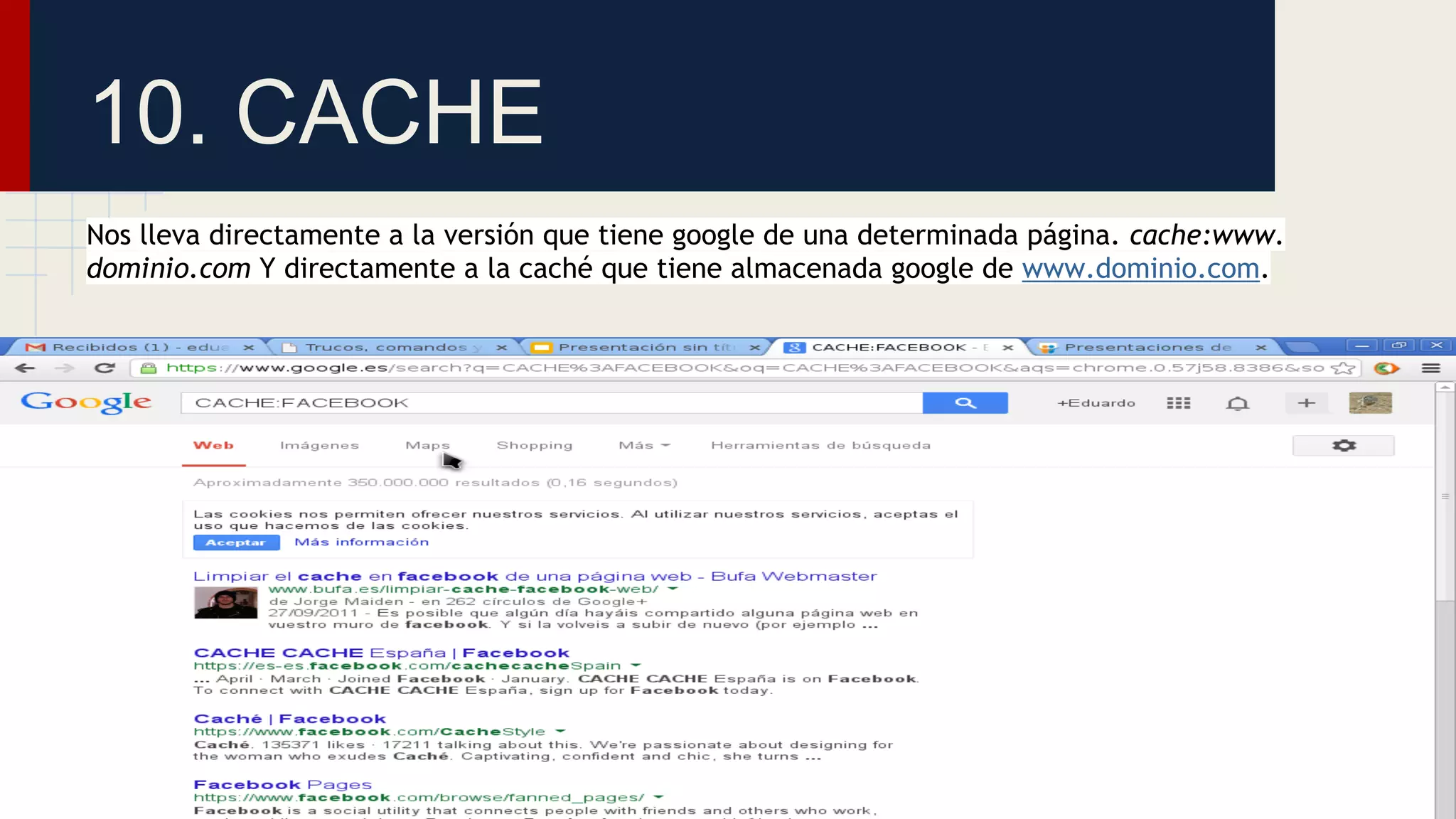 10. CACHE
Nos lleva directamente a la versión que tiene google de una determinada página. cache:www.
dominio.com Y directamente a la caché que tiene almacenada google de www.dominio.com.

 