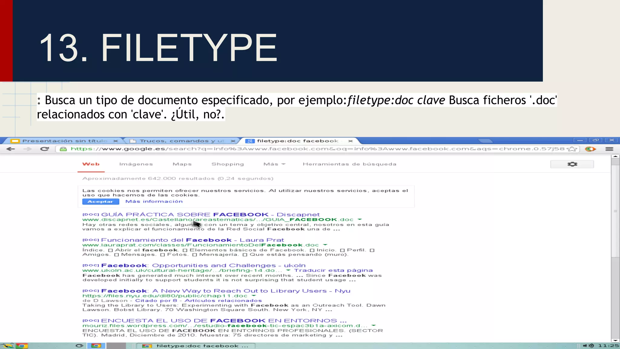 13. FILETYPE
: Busca un tipo de documento especificado, por ejemplo:filetype:doc clave Busca ficheros '.doc'
relacionados con 'clave'. ¿Útil, no?.

 