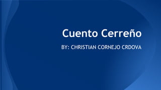 Cuento Cerreño
BY: CHRISTIAN CORNEJO CRDOVA

 