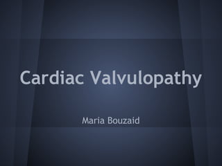 Cardiac Valvulopathy
Maria Bouzaid

 