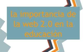 la importancia de
la web 2.0 en la
educación

 