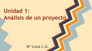 Unidad 1:
Análisis de un proyecto
Mª Luisa L.G.
 