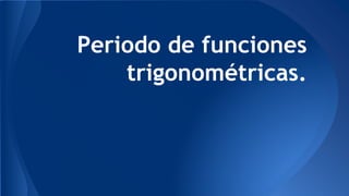 Periodo de funciones
trigonométricas.
 