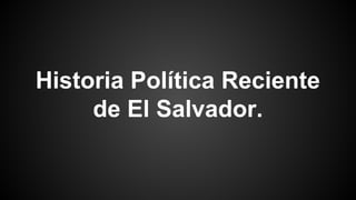 Historia Política Reciente
de El Salvador.
 