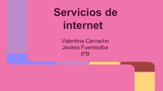 Servicios de
internet
Valentina Carvacho
Javiera Fuentealba
8ºB
 