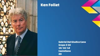 Ken Follet 
Gabriel Del Giudice Cano 
Grupo 3 1D 
10/10/12 
Castellano 
2D 
 