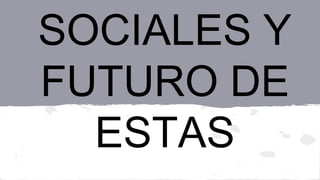 REDES 
SOCIALES Y 
FUTURO DE 
ESTAS 
 