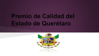 Premio de Calidad del 
Estado de Querétaro 
 