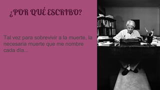 ¿POR QUÉ ESCRIBO? 
Tal vez para sobrevivir a la muerte, la 
necesaria muerte que me nombre 
cada día... 
 