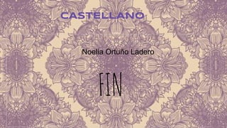CASTELLANO 
Noelia Ortuño Ladero 
FIN 
