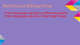 Referencias Bibliograficas 
https:/mail.google.com/mail/u/o/#setting/general 
https:/mail.google.com/ail/u/o/#settings/themes 
