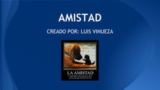 AMISTAD 
CREADO POR: LUIS VINUEZA 
 
