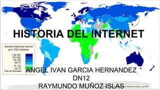 HISTORIA DEL INTERNET 
ANGEL IVAN GARCIA HERNANDEZ 
DN12 
RAYMUNDO MUÑOZ ISLAS 
 