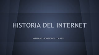 HISTORIA DEL INTERNET 
GAMALIEL RODRIGUEZ TORRES 
 