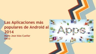Las Aplicaciones más 
populares de Android al 
2014 
Maria Jose Islas Cuellar 
DN13 
 
