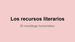 Los recursos literarios
El monólogo humorístico
 