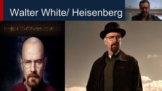 Walter White/ Heisenberg
 