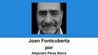 Joan Fontcuberta
por
Alejandro Pérez Sierra
 