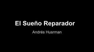 El Sueño Reparador
Andrés Husrman
 