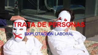TRATA DE PERSONAS
EXPLOTACION LABORAL
 