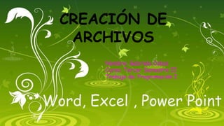 CREACIÓN DE
ARCHIVOS
Word, Excel , Power Point
Nombre: Gabriela Cobos
Curso: Tercer Semestre II
Trabajo de: Programación I
 