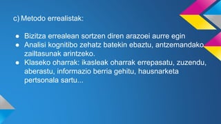 c) Metodo errealistak:
● Bizitza errealean sortzen diren arazoei aurre egin
● Analisi kognitibo zehatz batekin ebaztu, antzemandako
zailtasunak arintzeko.
● Klaseko oharrak: ikasleak oharrak errepasatu, zuzendu,
aberastu, informazio berria gehitu, hausnarketa
pertsonala sartu...
 