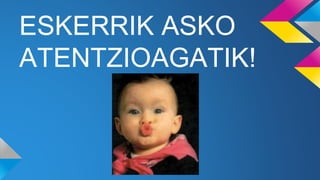 ESKERRIK ASKO
ATENTZIOAGATIK!
 
