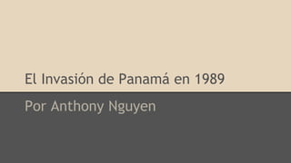 El Invasión de Panamá en 1989
Por Anthony Nguyen
 