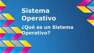 Sistema
Operativo
¿Qué es un Sistema
Operativo?
 