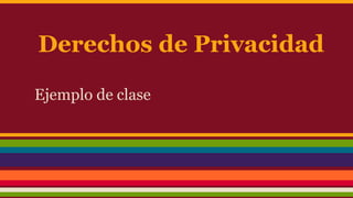 Derechos de Privacidad
Ejemplo de clase
 