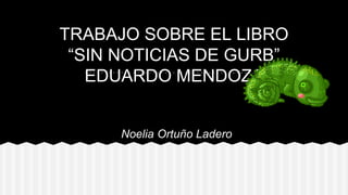 TRABAJO SOBRE EL LIBRO
“SIN NOTICIAS DE GURB”
EDUARDO MENDOZA
Noelia Ortuño Ladero
 