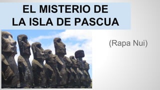EL MISTERIO DE
LA ISLA DE PASCUA
(Rapa Nui)
 