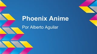 Phoenix Anime
Por Alberto Aguilar
 