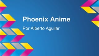Phoenix Anime
Por Alberto Aguilar
 