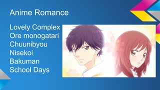 Anime Romance
Lovely Complex
Ore monogatari
Chuunibyou
Nisekoi
Bakuman
School Days
 