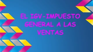 EL IGV-IMPUESTO
GENERAL A LAS
VENTAS
 