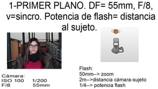 5-FOTO CON VIÑETEO. Ajustar el
zoom del flash a 105mm y poner el
objetivo en angular y repetir foto 2.
Cámara:
18 mm 1/200...