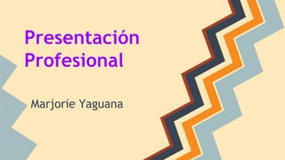 Presentación
Profesional
Marjorie Yaguana
 
