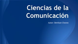 Ciencias de la
Comunicación
Autor: Denilson Chavez
 