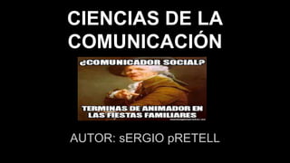 CIENCIAS DE LA
COMUNICACIÓN
AUTOR: sERGIO pRETELL
 