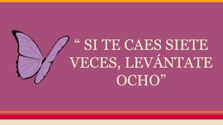 “ SI TE CAES SIETE
VECES, LEVÁNTATE
OCHO”
 